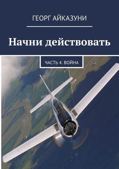 Начни действовать. Часть 4. Война - Георг Гариевич Айказуни