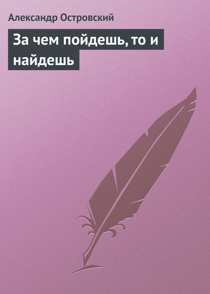 За чем пойдешь, то и найдешь - Александр Островский