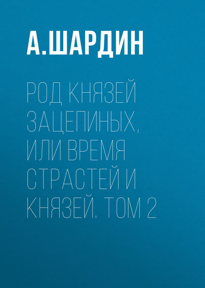 Род князей Зацепиных, или Время страстей и князей. Том 2 — А. Шардин