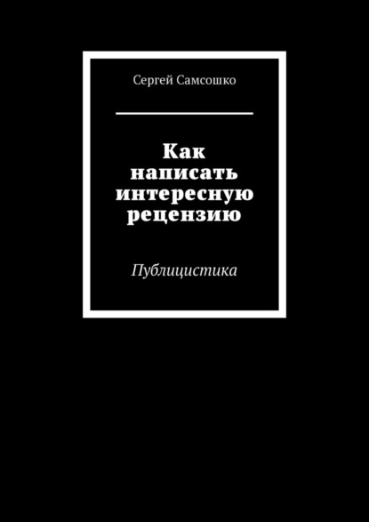 Как написать интересную рецензию. Публицистика - Сергей Самсошко