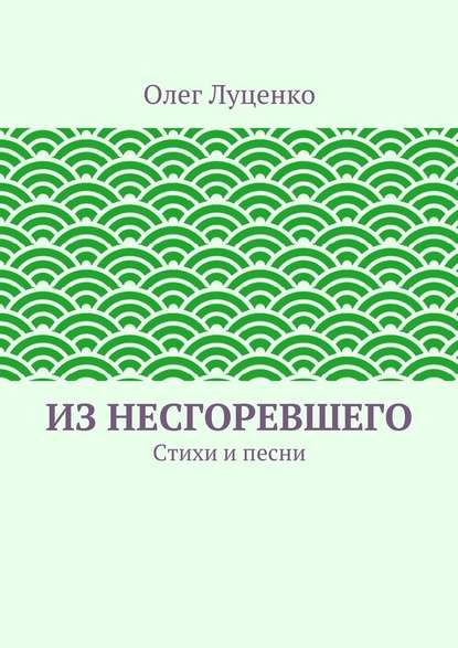 Из несгоревшего. Стихи и песни - Олег Львович Луценко