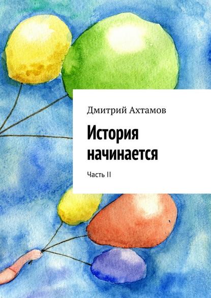 История начинается. Часть II — Дмитрий Ахтамов