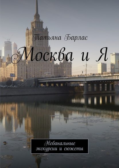 Москва и Я. Небанальные экскурсии и сюжеты - Татьяна Барлас