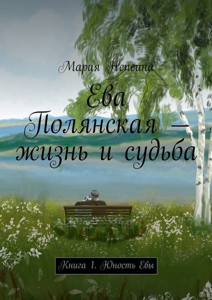 Ева Полянская – жизнь и судьба. Книга 1. Юность Евы — Мария Непеина