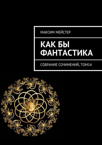 Как бы фантастика. Собрание сочинений, том 14 — Максим Мейстер