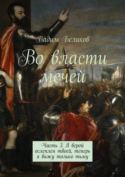 Во власти мечей. Часть 3. Я верой ослеплен твоей, теперь я вижу только тьму — Вадим Беликов