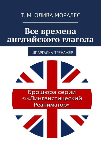 Все времена английского глагола. Шпаргалка-тренажер - Татьяна Олива Моралес