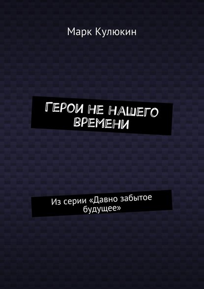 Герои не нашего времени. Из серии «Давно забытое будущее» — Марк Кулюкин