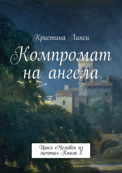 Компромат на ангела. Цикл «Человек из мечты». Книга 3 - Кристина Линси