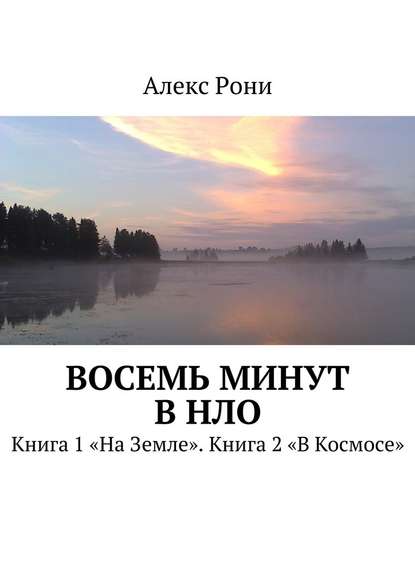 Восемь минут в НЛО. Книга 1 «На Земле». Книга 2 «В Космосе» — Алекс Рони