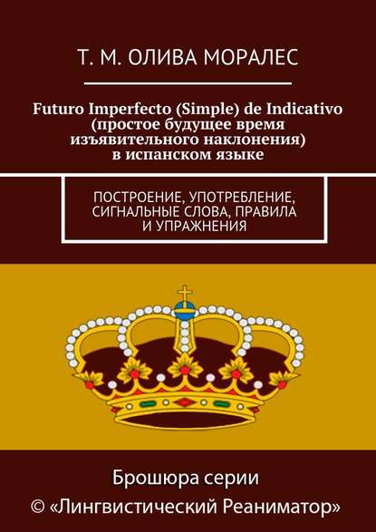 Futuro Imperfecto (Simple) de Indicativo (простое будущее время изъявительного наклонения) в испанском языке. Построение, употребление, сигнальные слова, правила и упражнения - Татьяна Олива Моралес