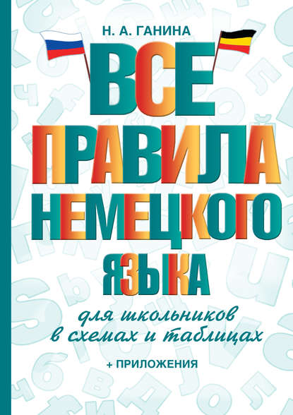 Все правила немецкого языка для школьников в схемах и таблицах - Н. А. Ганина