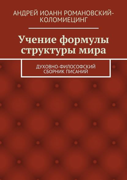 Учение формулы структуры мира. Духовно-философский сборник писаний — Андрей Иоанн Романовский-Коломиецинг