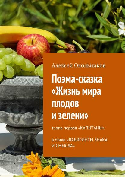 Поэма-сказка «Жизнь мира плодов и зелени». Тропа первая «Капитаны» в стиле «Лабиринты знака и смысла» - Алексей Владимирович Окольников