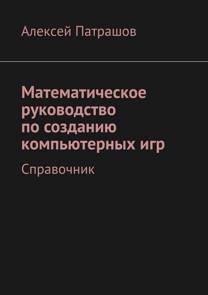 Математическое руководство по созданию компьютерных игр. Справочник - Алексей Патрашов