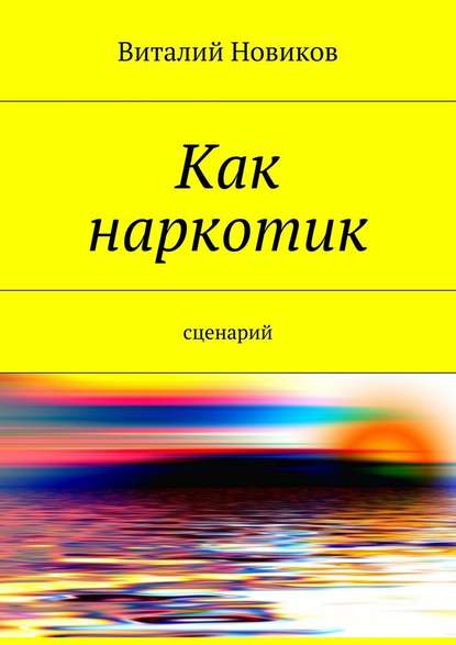 Как наркотик. Сценарий - Виталий Новиков