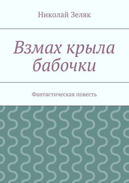 Взмах крыла бабочки. Фантастическая повесть — Николай Петрович Зеляк