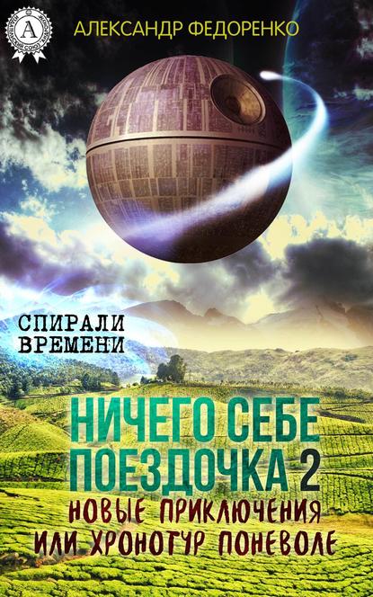 Ничего себе поездочка – 2. Новые приключения или Хронотур поневоле - Александр Федоренко