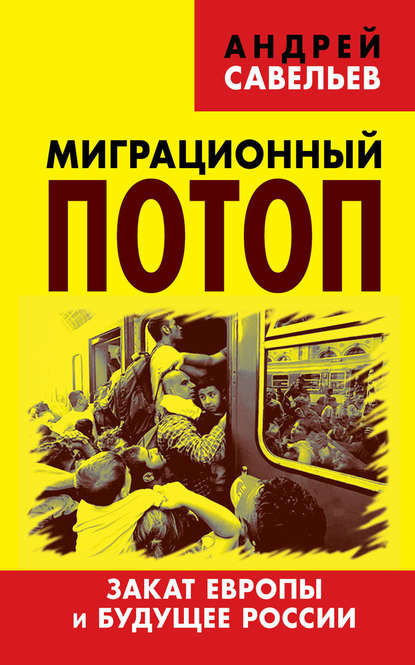 Миграционный потоп. Закат Европы и будущее России — Андрей Савельев