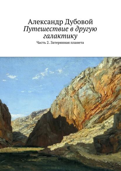 Путешествие в другую галактику. Часть 2. Затерянная планета — Александр Дубовой