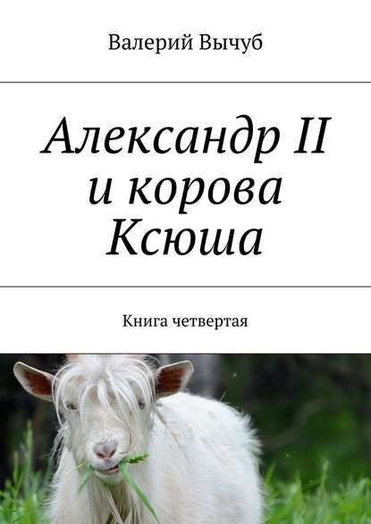 Александр II и корова Ксюша. Книга четвертая — Валерий Вычуб