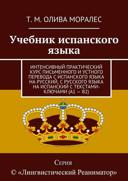 Учебник испанского языка. Интенсивный практический курс письменного и устного перевода с испанского языка на русский, с русского языка на испанский с текстами-ключами (А1 – В2) - Татьяна Олива Моралес