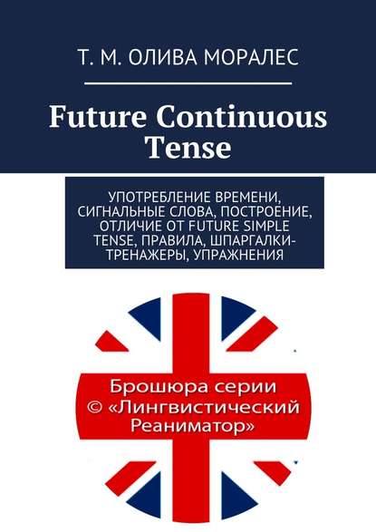 Future Continuous Tense. Употребление времени, сигнальные слова, построение, отличие от Future Simple Tense, правила, шпаргалки-тренажеры, упражнения — Татьяна Олива Моралес