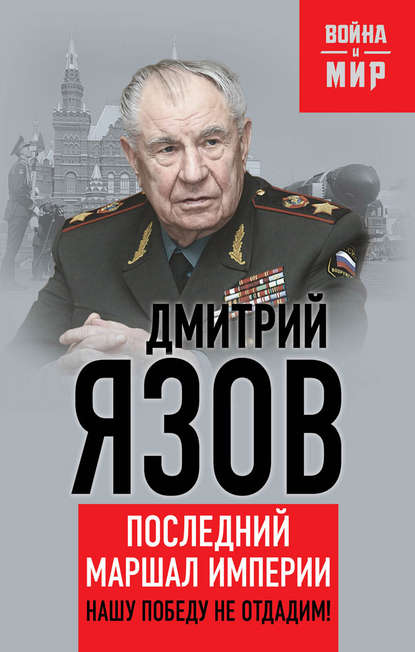 Нашу Победу не отдадим! Последний маршал империи — Дмитрий Язов