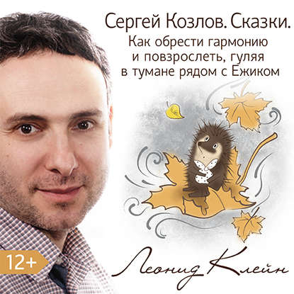 Сергей Козлов. Сказки. Как обрести гармонию и повзрослеть, гуляя в тумане рядом с Ежиком - Леонид Клейн