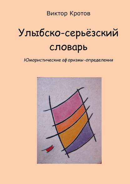 Улыбско-серьёзский словарь. Юмористические афоризмы-определения - Виктор Гаврилович Кротов