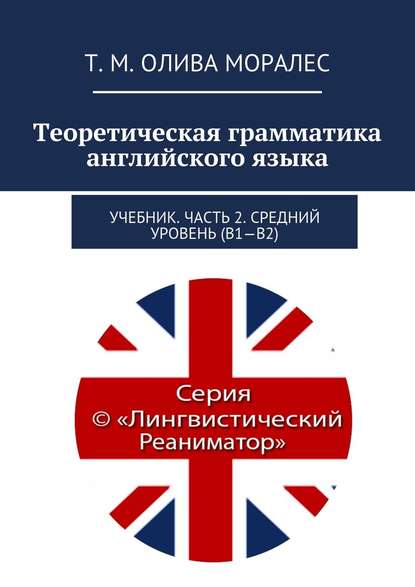 Теоретическая грамматика английского языка. Учебник. Часть 2. Средний уровень (В1–В2) - Татьяна Олива Моралес