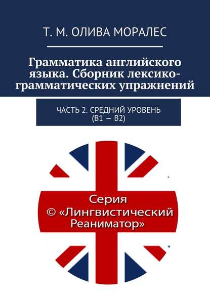 Грамматика английского языка. Сборник лексико-грамматических упражнений. Часть 2. Средний уровень (В1 – В2) — Татьяна Олива Моралес