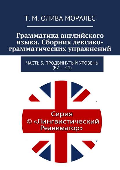 Грамматика английского языка. Сборник лексико-грамматических упражнений. Часть 3. Продвинутый уровень (В2 – С1) — Татьяна Олива Моралес