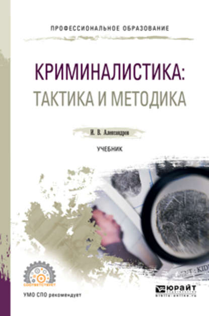 Криминалистика: тактика и методика. Учебник для СПО — Игорь Викторович Александров