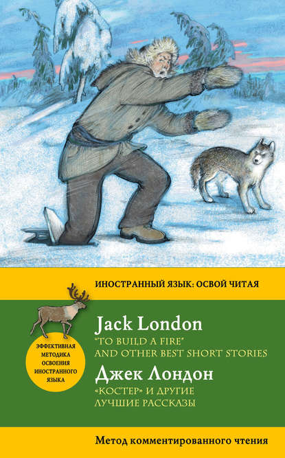 «Костер» и другие лучшие рассказы / «To Build a Fire» and Other Best Short Stories. Метод комментированного чтения - Джек Лондон