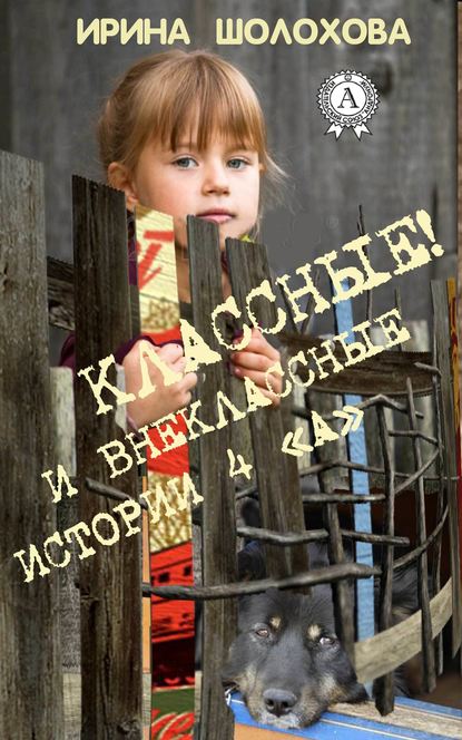 Классные! И внеклассные истории 4 «А» — Ирина Шолохова