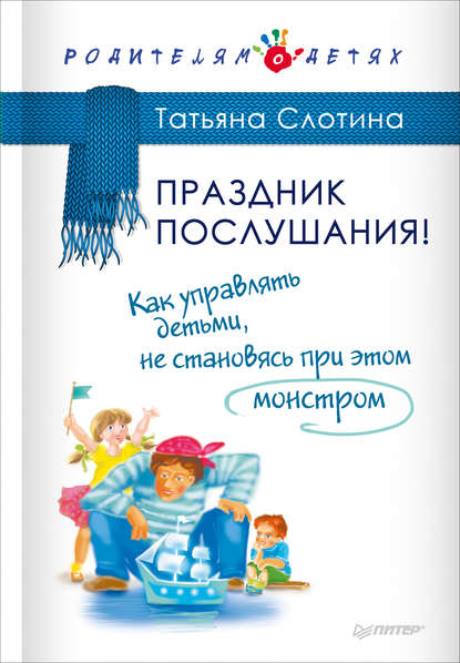 Праздник послушания! Как управлять детьми, не становясь при этом монстром — Т. В. Слотина