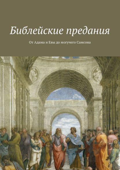 Библейские предания. От Адама и Евы до могучего Самсона — Коллектив авторов