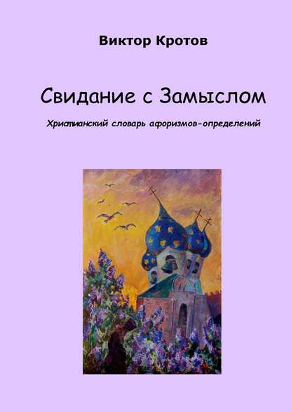 Свидание с Замыслом. Христианский словарь афоризмов-определений - Виктор Гаврилович Кротов