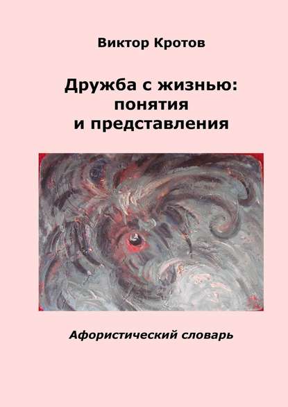 Дружба с жизнью: понятия и представления. Афористический словарь — Виктор Гаврилович Кротов