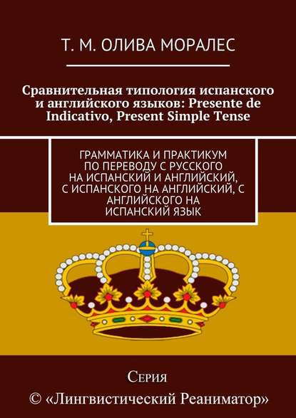 Сравнительная типология испанского и английского языков: Presente de Indicativo, Present Simple Tense. Грамматика и практикум по переводу с русского на испанский и английский, с испанского на английский, с английского на испанский язык - Татьяна Олива Моралес