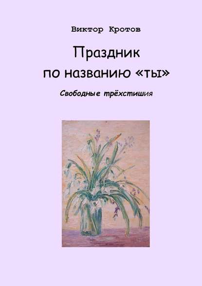 Праздник по названию «ты». Свободные трёхстишия — Виктор Гаврилович Кротов