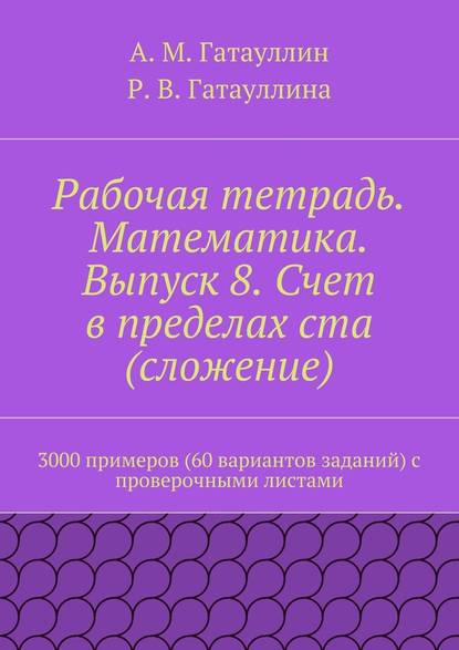 Рабочая тетрадь. Математика. Выпуск 8. Счет в пределах ста (сложение). 3000 примеров (60 вариантов заданий) с проверочными листами — Айрат Мухамедович Гатауллин