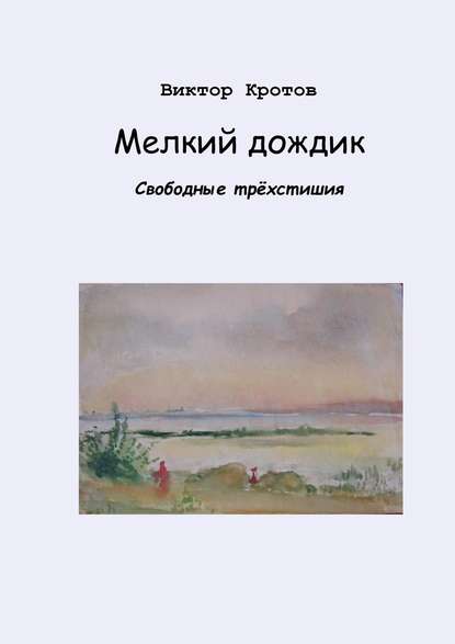 Мелкий дождик. Свободные трёхстишия - Виктор Гаврилович Кротов