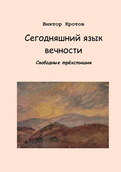 Сегодняшний язык вечности. Свободные трёхстишия - Виктор Гаврилович Кротов