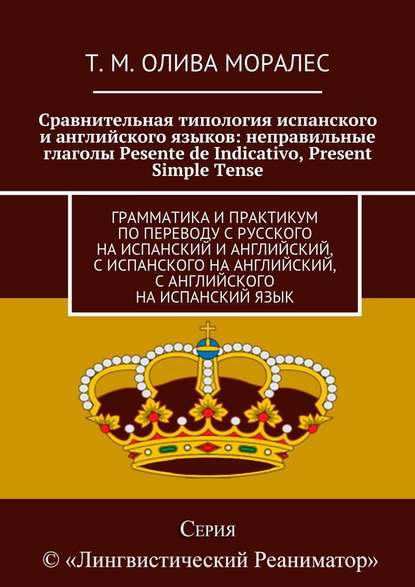 Сравнительная типология испанского и английского языков: неправильные глаголы Pesente de Indicativo, Present Simple Tense. Грамматика и практикум по переводу с русского на испанский и английский, с испанского на английский, с английского на испанский язык — Татьяна Олива Моралес