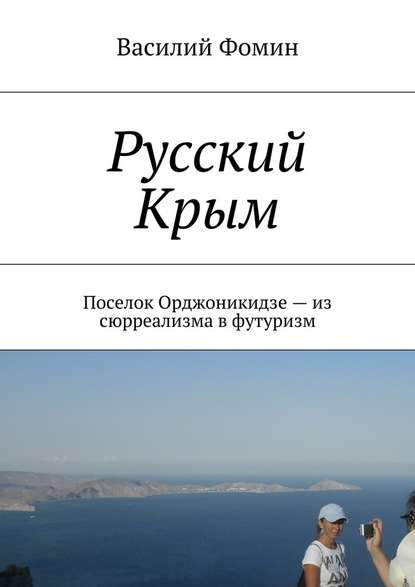 Русский Крым. Поселок Орджоникидзе – из сюрреализма в футуризм — Василий Фомин