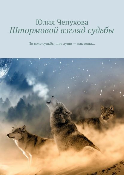 Штормовой взгляд судьбы. По воле судьбы, две души – как одна… - Юлия Чепухова