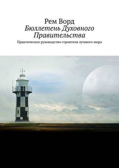 Бюллетень Духовного Правительства. Практическое руководство строителя лучшего мира — Рем Ворд