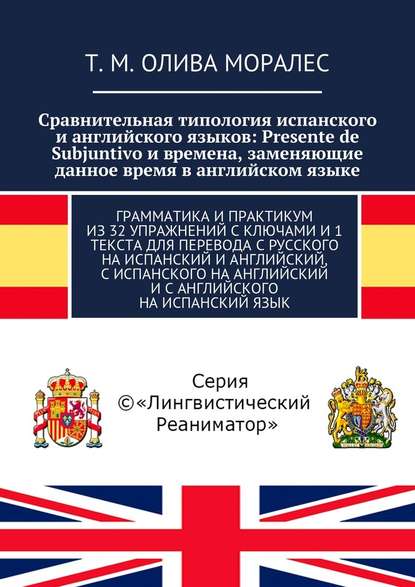 Сравнительная типология испанского и английского языков: Presente de Subjuntivo и времена, заменяющие данное время в английском языке. Грамматика и практикум из 32 упражнений с ключами и 1 текста для перевода с русского на испанский и английский, с испанс — Татьяна Олива Моралес